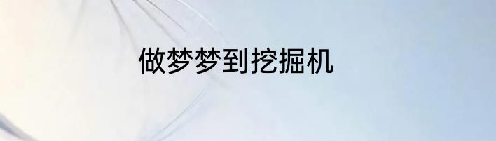 做梦梦到挖掘机