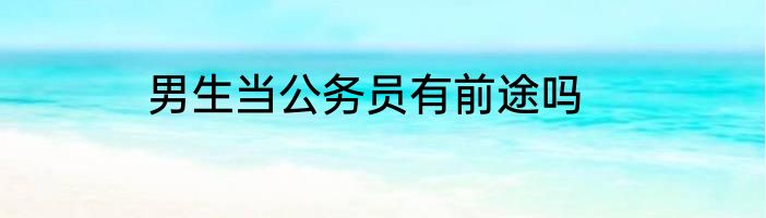 男生当公务员有前途吗