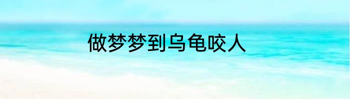 做梦梦到乌龟咬人