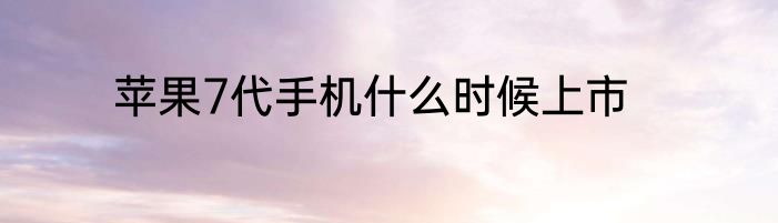 苹果7代手机什么时候上市