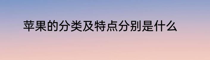 苹果的分类及特点分别是什么
