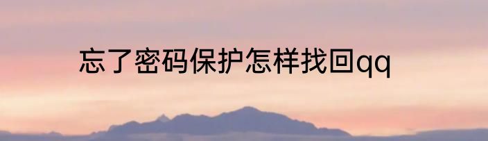 忘了密码保护怎样找回qq