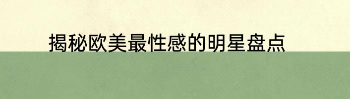 揭秘欧美最性感的明星盘点