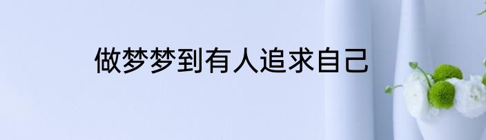 做梦梦到有人追求自己