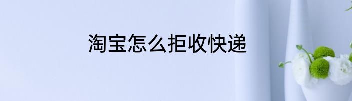淘宝怎么拒收快递