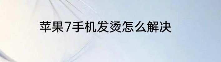 苹果7手机发烫怎么解决