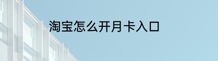 淘宝怎么开月卡入口