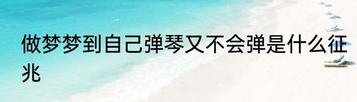 做梦梦到自己弹琴又不会弹是什么征兆