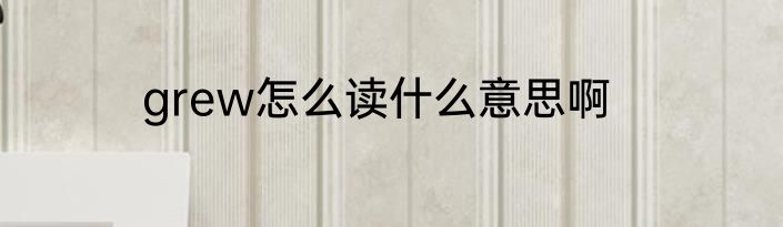 grew怎么读什么意思啊