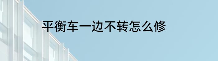 平衡车一边不转怎么修