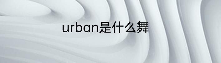 urban是什么舞