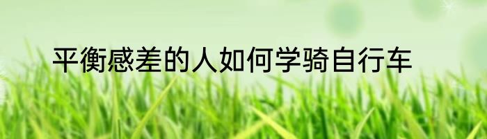 平衡感差的人如何学骑自行车