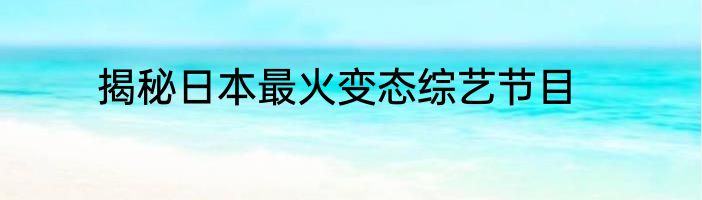 揭秘日本最火变态综艺节目