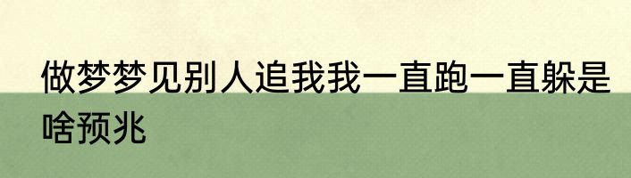 做梦梦见别人追我我一直跑一直躲是啥预兆