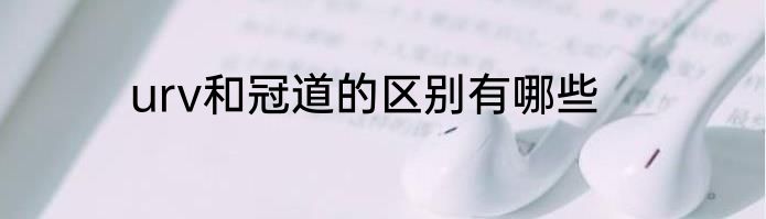 urv和冠道的区别有哪些