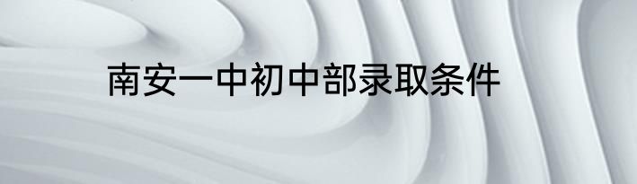 南安一中初中部录取条件