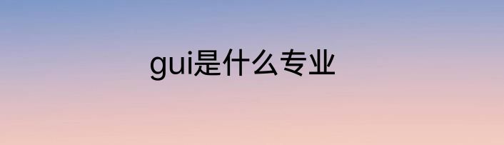 gui是什么专业