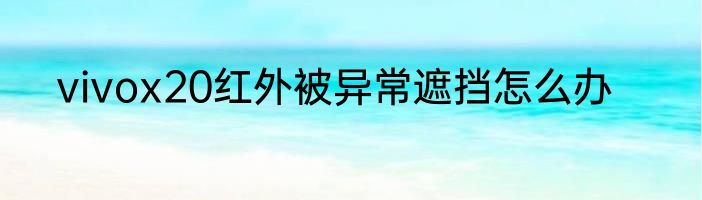 vivox20红外被异常遮挡怎么办