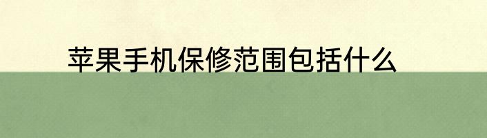 苹果手机保修范围包括什么