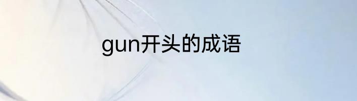 gun开头的成语