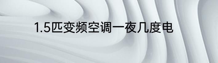 1.5匹变频空调一夜几度电