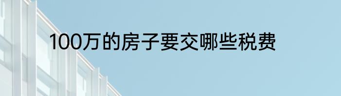 100万的房子要交哪些税费