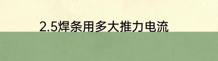 2.5焊条用多大推力电流