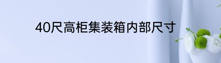 40尺高柜集装箱内部尺寸