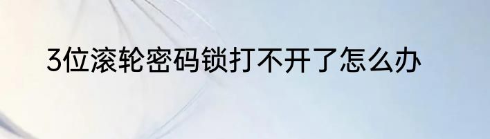 3位滚轮密码锁打不开了怎么办