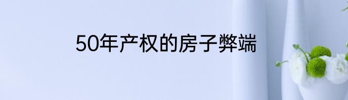 50年产权的房子弊端