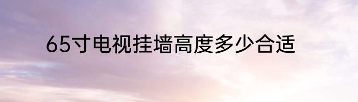 65寸电视挂墙高度多少合适