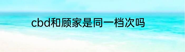cbd和顾家是同一档次吗