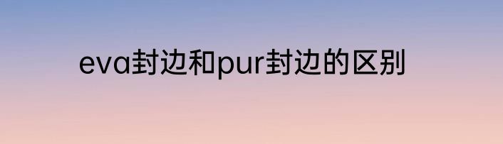 eva封边和pur封边的区别