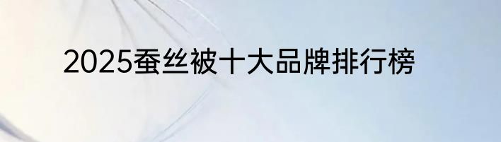 2025蚕丝被十大品牌排行榜