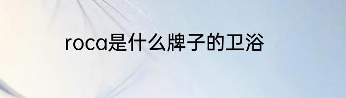 roca是什么牌子的卫浴