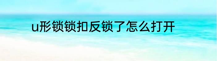u形锁锁扣反锁了怎么打开