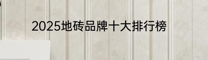 2025地砖品牌十大排行榜