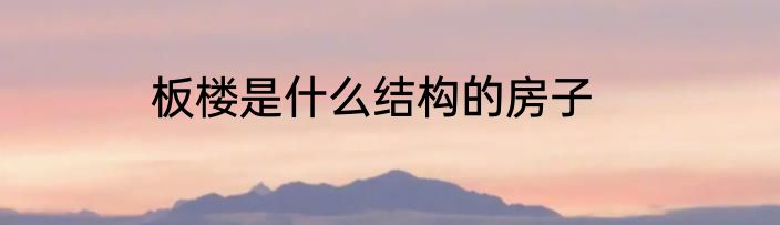 板楼是什么结构的房子