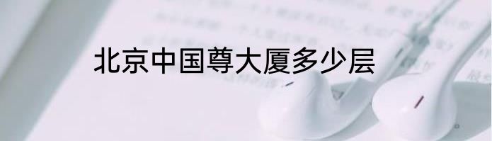 北京中国尊大厦多少层