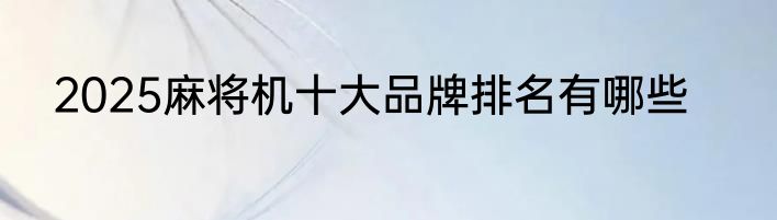 2025麻将机十大品牌排名有哪些