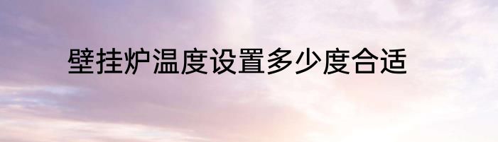 壁挂炉温度设置多少度合适