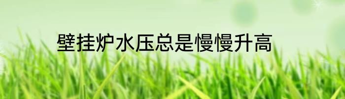 壁挂炉水压总是慢慢升高