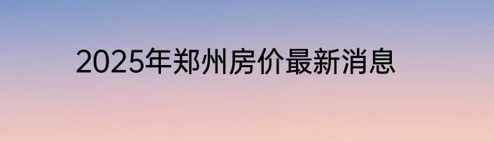 2025年郑州房价最新消息