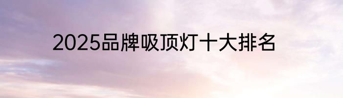2025品牌吸顶灯十大排名