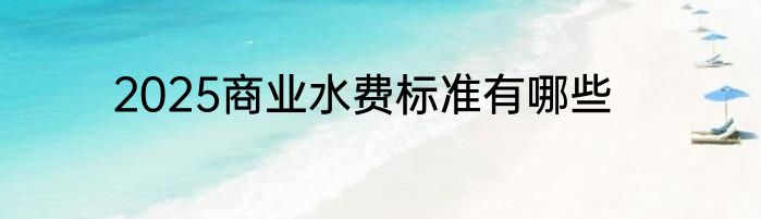 2025商业水费标准有哪些