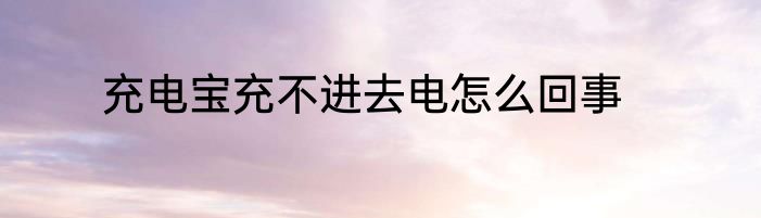 充电宝充不进去电怎么回事