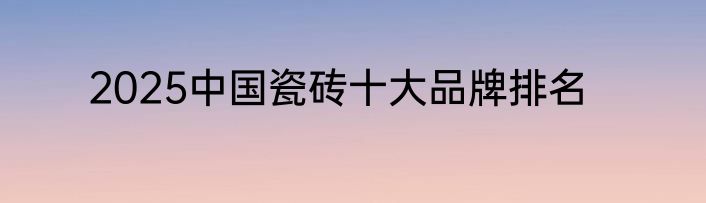 2025中国瓷砖十大品牌排名