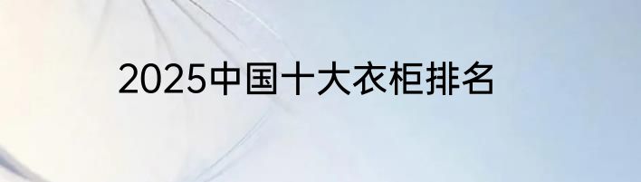 2025中国十大衣柜排名