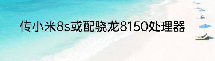 传小米8s或配骁龙8150处理器