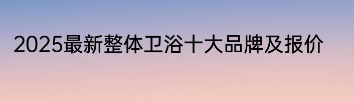 2025最新整体卫浴十大品牌及报价